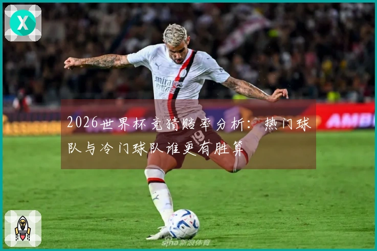 2026世界杯竞猜赔率分析：热门球队与冷门球队谁更有胜算