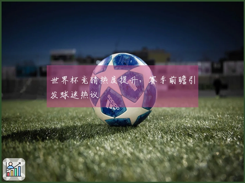 世界杯竞猜热度提升，赛季前瞻引发球迷热议