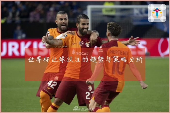 世界杯让球投注的趋势与策略分析