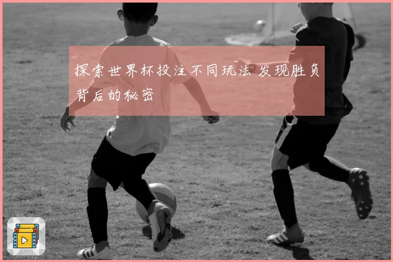 探索世界杯投注不同玩法 发现胜负背后的秘密