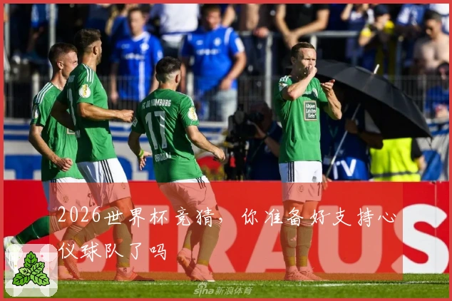 2026世界杯竞猜，你准备好支持心仪球队了吗